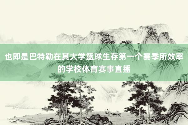 也即是巴特勒在其大学篮球生存第一个赛季所效率的学校体育赛事直播