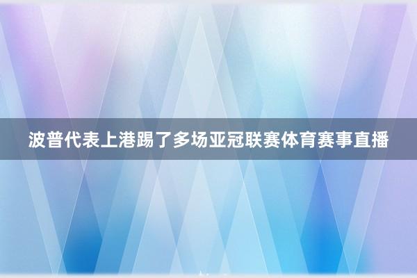 波普代表上港踢了多场亚冠联赛体育赛事直播