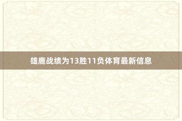 雄鹿战绩为13胜11负体育最新信息