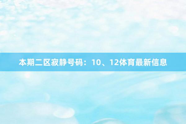 本期二区寂静号码：10、12体育最新信息