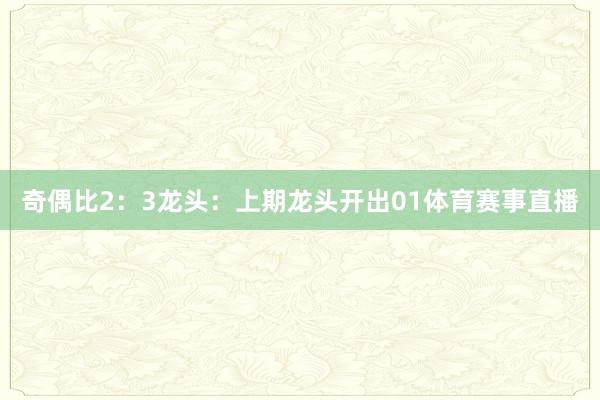 奇偶比2：3　　　　龙头：上期龙头开出01体育赛事直播