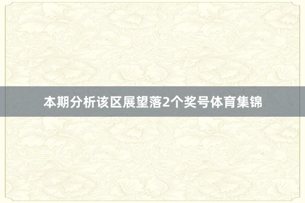 本期分析该区展望落2个奖号体育集锦