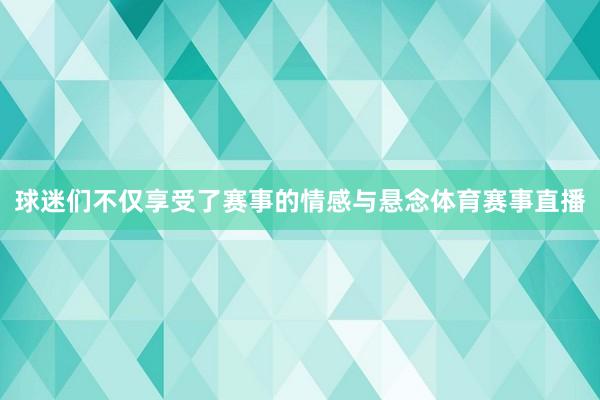 球迷们不仅享受了赛事的情感与悬念体育赛事直播