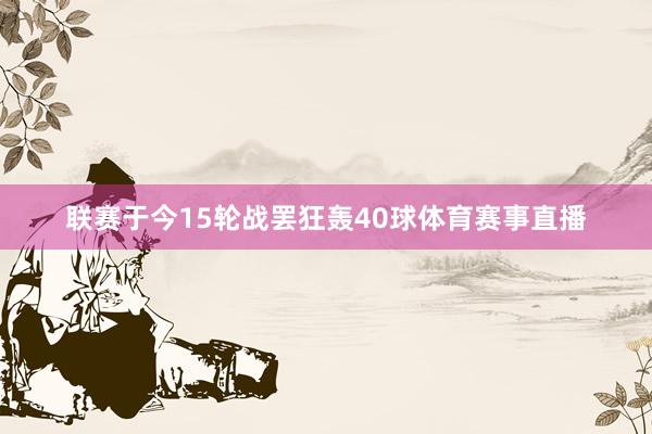 联赛于今15轮战罢狂轰40球体育赛事直播