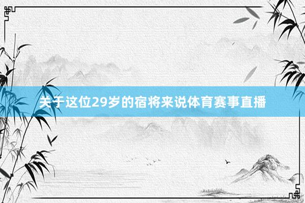 关于这位29岁的宿将来说体育赛事直播