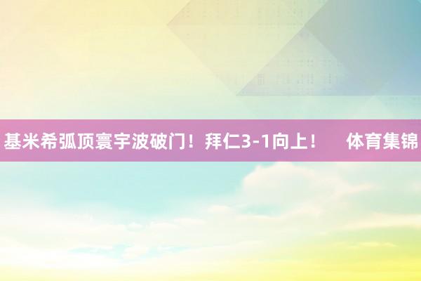 基米希弧顶寰宇波破门！拜仁3-1向上！    体育集锦