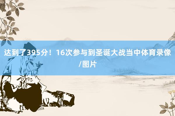 达到了395分！16次参与到圣诞大战当中体育录像/图片