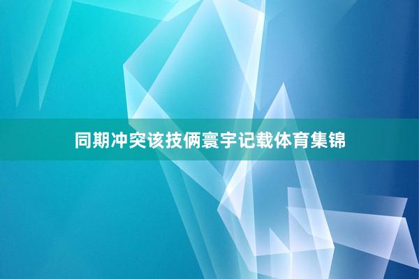 同期冲突该技俩寰宇记载体育集锦