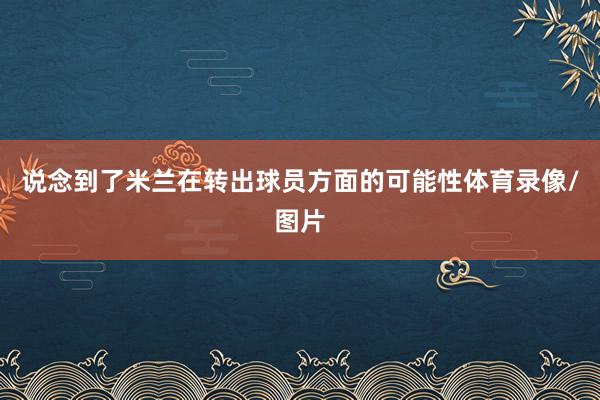 说念到了米兰在转出球员方面的可能性体育录像/图片