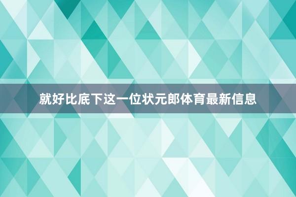 就好比底下这一位状元郎体育最新信息