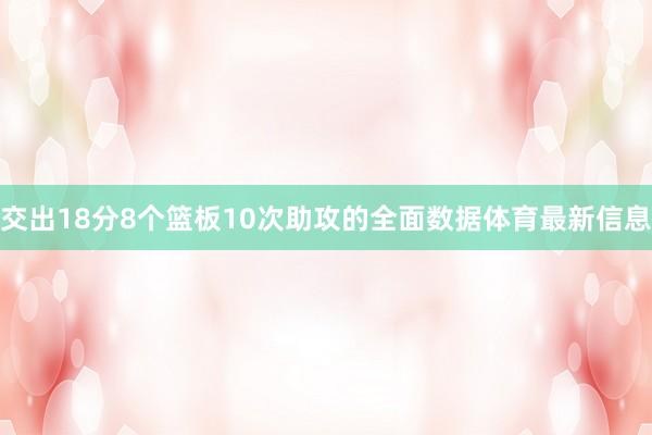 交出18分8个篮板10次助攻的全面数据体育最新信息