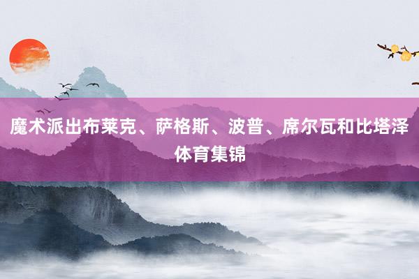 魔术派出布莱克、萨格斯、波普、席尔瓦和比塔泽体育集锦