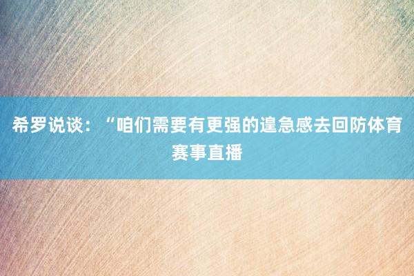 希罗说谈：“咱们需要有更强的遑急感去回防体育赛事直播