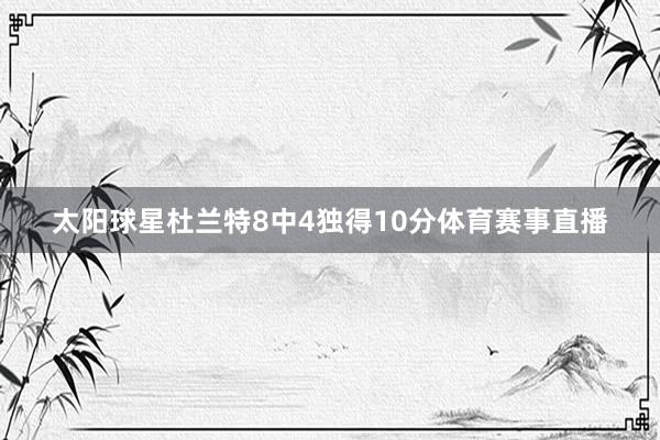 太阳球星杜兰特8中4独得10分体育赛事直播