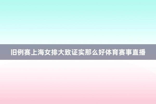 旧例赛上海女排大致证实那么好体育赛事直播