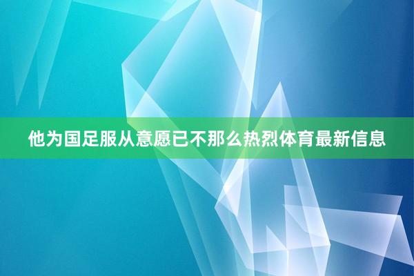 他为国足服从意愿已不那么热烈体育最新信息