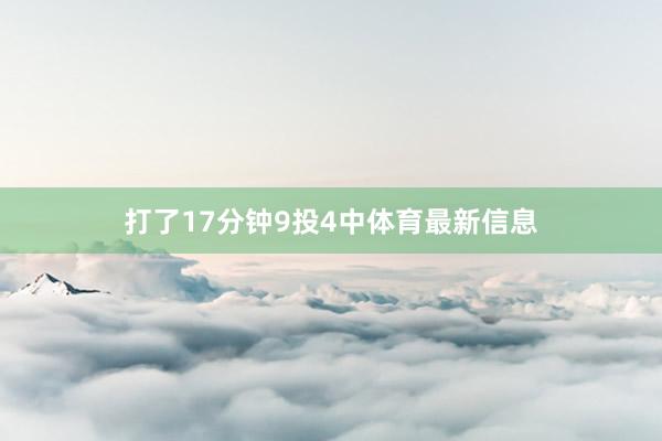 打了17分钟9投4中体育最新信息