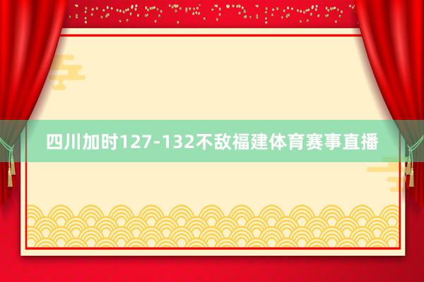 四川加时127-132不敌福建体育赛事直播