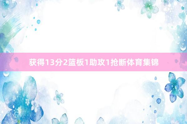 获得13分2篮板1助攻1抢断体育集锦