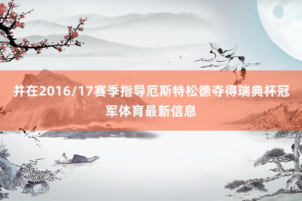 并在2016/17赛季指导厄斯特松德夺得瑞典杯冠军体育最新信息