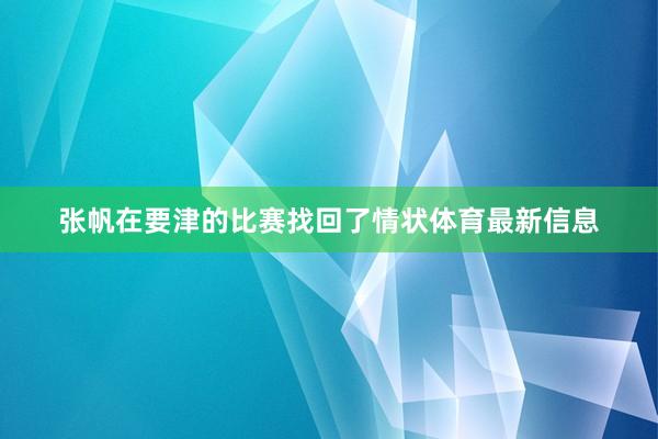 张帆在要津的比赛找回了情状体育最新信息