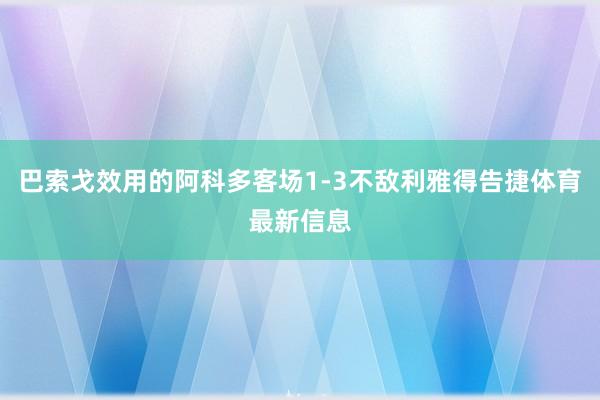 巴索戈效用的阿科多客场1-3不敌利雅得告捷体育最新信息