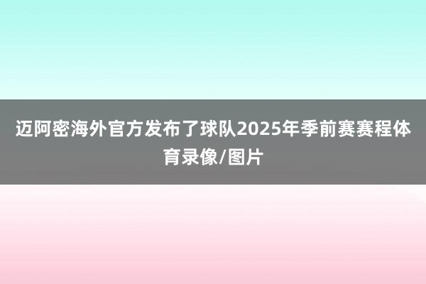 迈阿密海外官方发布了球队2025年季前赛赛程体育录像/图片