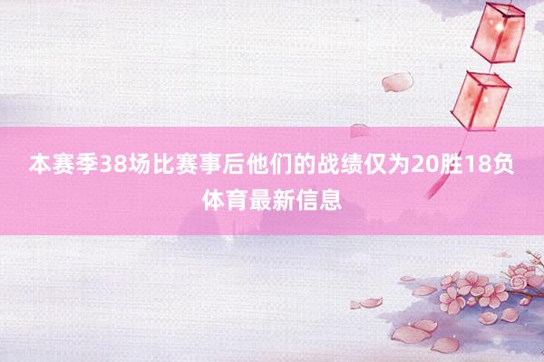 本赛季38场比赛事后他们的战绩仅为20胜18负体育最新信息