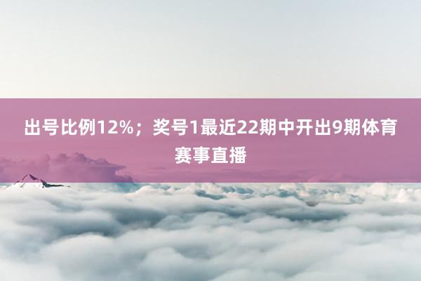 出号比例12%；　　奖号1最近22期中开出9期体育赛事直播