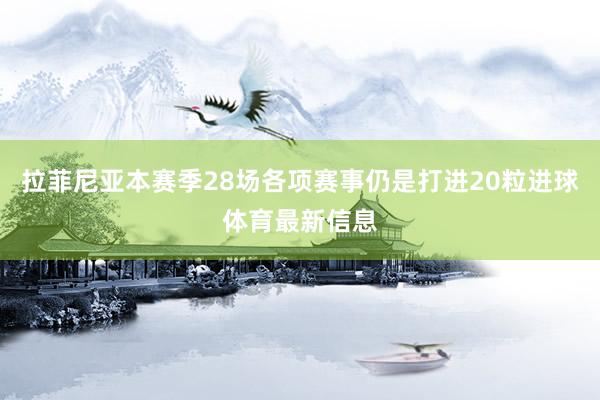 拉菲尼亚本赛季28场各项赛事仍是打进20粒进球体育最新信息