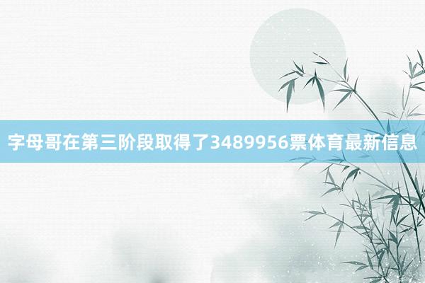 字母哥在第三阶段取得了3489956票体育最新信息