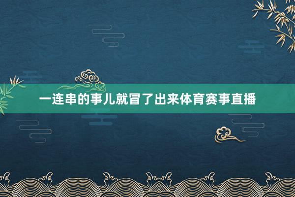 一连串的事儿就冒了出来体育赛事直播