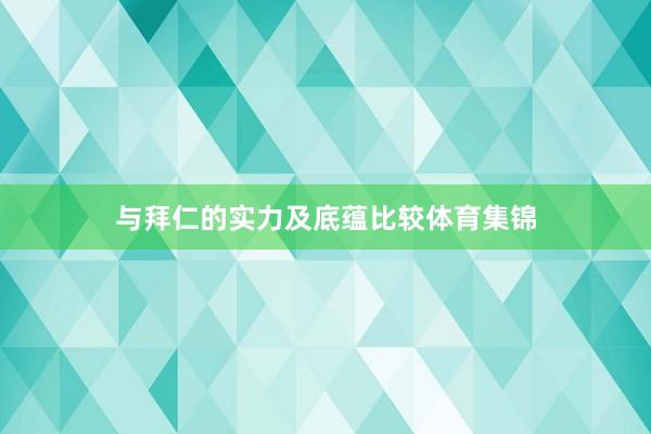 与拜仁的实力及底蕴比较体育集锦