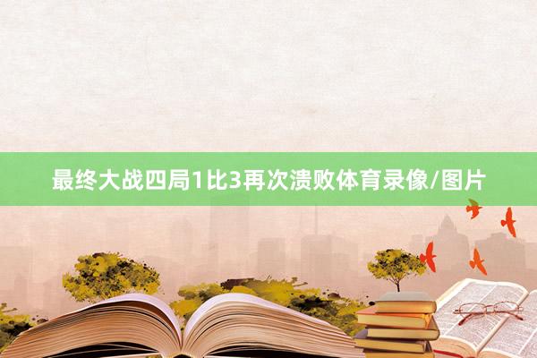 最终大战四局1比3再次溃败体育录像/图片