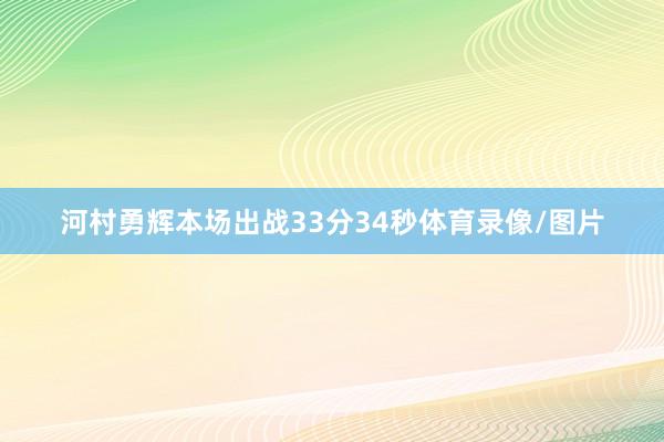 河村勇辉本场出战33分34秒体育录像/图片