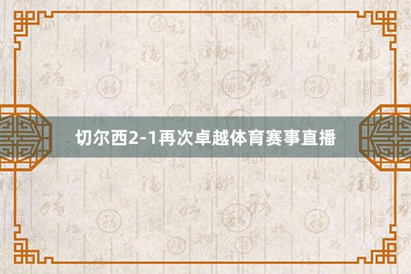 切尔西2-1再次卓越体育赛事直播