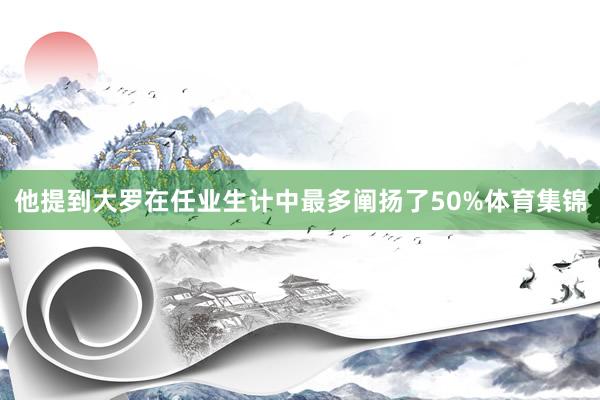 他提到大罗在任业生计中最多阐扬了50%体育集锦