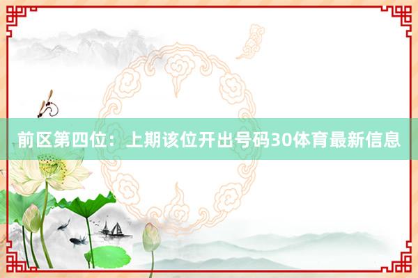 前区第四位：上期该位开出号码30体育最新信息