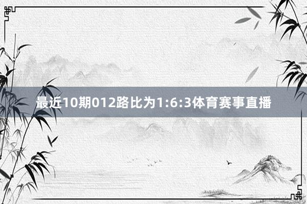 最近10期012路比为1:6:3体育赛事直播