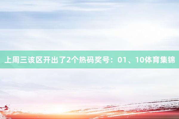 上周三该区开出了2个热码奖号：01、10体育集锦