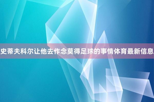 史蒂夫科尔让他去作念莫得足球的事情体育最新信息