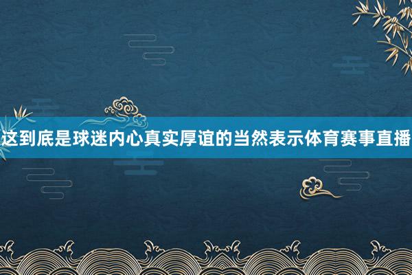 这到底是球迷内心真实厚谊的当然表示体育赛事直播