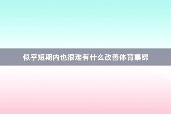 似乎短期内也很难有什么改善体育集锦