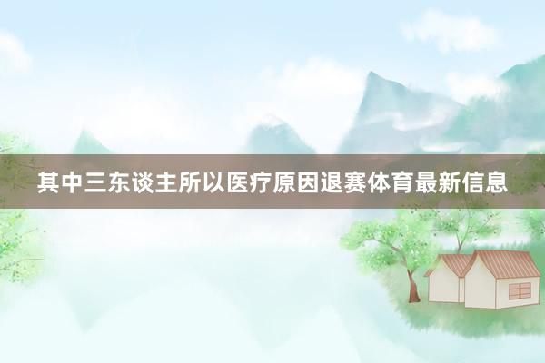 其中三东谈主所以医疗原因退赛体育最新信息