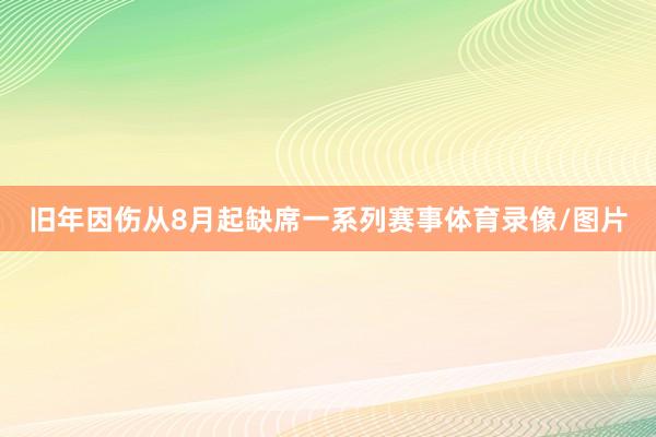 旧年因伤从8月起缺席一系列赛事体育录像/图片