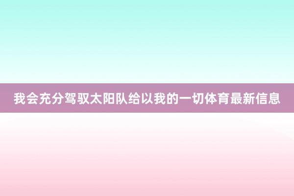 我会充分驾驭太阳队给以我的一切体育最新信息