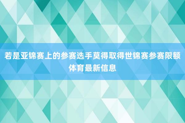 若是亚锦赛上的参赛选手莫得取得世锦赛参赛限额体育最新信息