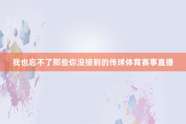 我也忘不了那些你没接到的传球体育赛事直播