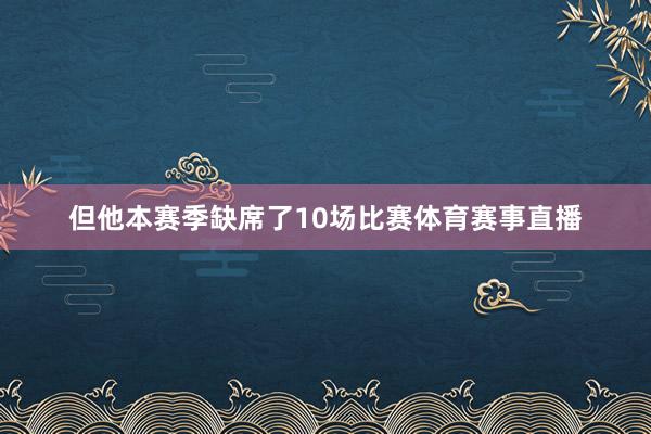 但他本赛季缺席了10场比赛体育赛事直播