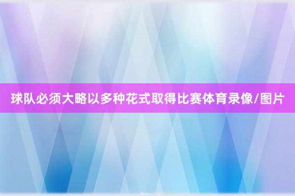 球队必须大略以多种花式取得比赛体育录像/图片